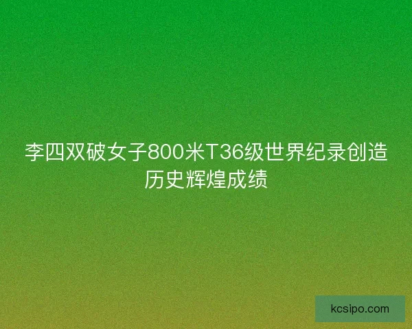 李四双破女子800米T36级世界纪录创造历史辉煌成绩