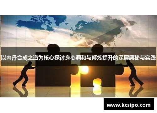 以内丹合成之道为核心探讨身心调和与修炼提升的深层奥秘与实践