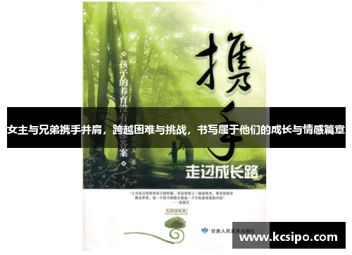 女主与兄弟携手并肩，跨越困难与挑战，书写属于他们的成长与情感篇章