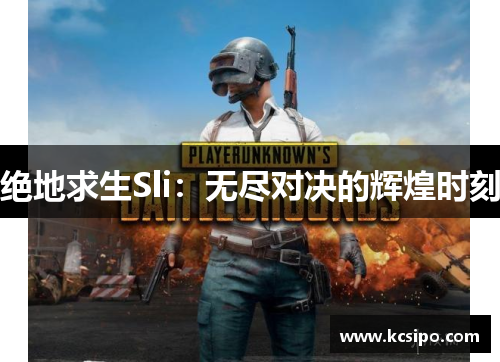 绝地求生Sli：无尽对决的辉煌时刻