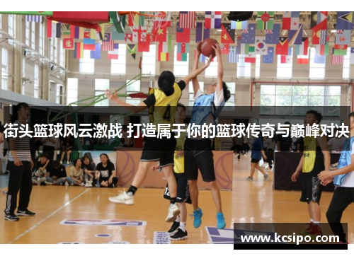 街头篮球风云激战 打造属于你的篮球传奇与巅峰对决
