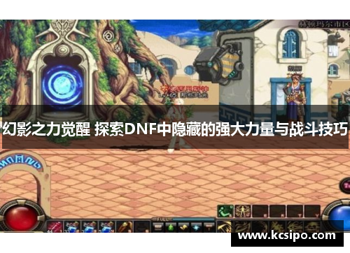 幻影之力觉醒 探索DNF中隐藏的强大力量与战斗技巧