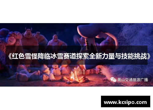 《红色雪怪降临冰雪赛道探索全新力量与技能挑战》
