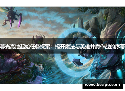 暮光高地起始任务探索：揭开魔法与英雄并肩作战的序幕